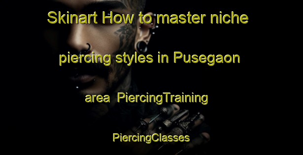 Skinart How to master niche piercing styles in Pusegaon area | #PiercingTraining #PiercingClasses #SkinartTraining-India