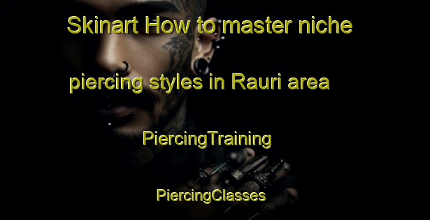 Skinart How to master niche piercing styles in Rauri area | PiercingTraining | PiercingClasses | SkinartTraining-India