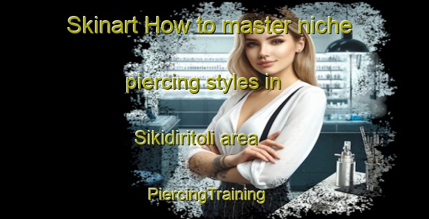 Skinart How to master niche piercing styles in Sikidiritoli area | PiercingTraining | PiercingClasses | SkinartTraining-India