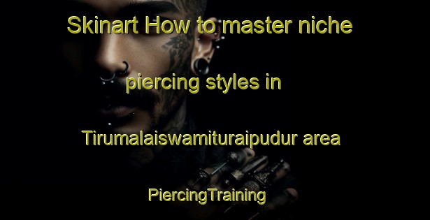 Skinart How to master niche piercing styles in Tirumalaiswamituraipudur area | PiercingTraining | PiercingClasses | SkinartTraining-India