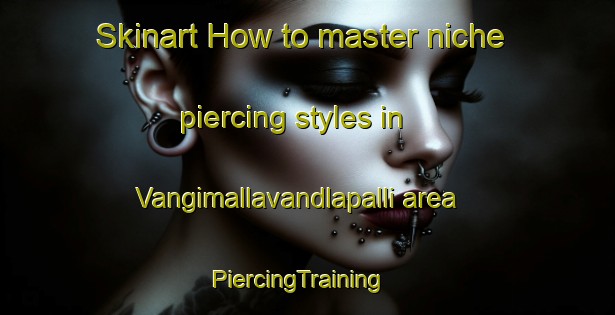 Skinart How to master niche piercing styles in Vangimallavandlapalli area | PiercingTraining | PiercingClasses | SkinartTraining-India