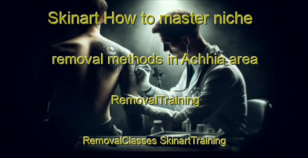 Skinart How to master niche removal methods in Achhia area | #RemovalTraining #RemovalClasses #SkinartTraining-India