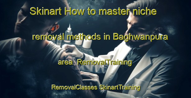 Skinart How to master niche removal methods in Baghwanpura area | #RemovalTraining #RemovalClasses #SkinartTraining-India