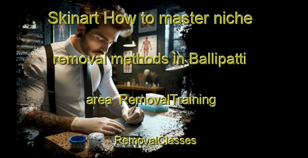 Skinart How to master niche removal methods in Ballipatti area | RemovalTraining | RemovalClasses | SkinartTraining-India