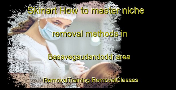 Skinart How to master niche removal methods in Basavegaudandoddi area | #RemovalTraining #RemovalClasses #SkinartTraining-India