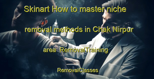 Skinart How to master niche removal methods in Chak Nirpur area | RemovalTraining | RemovalClasses | SkinartTraining-India