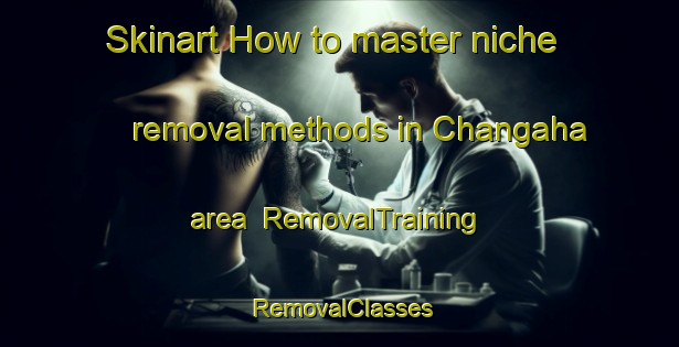 Skinart How to master niche removal methods in Changaha area | RemovalTraining | RemovalClasses | SkinartTraining-India