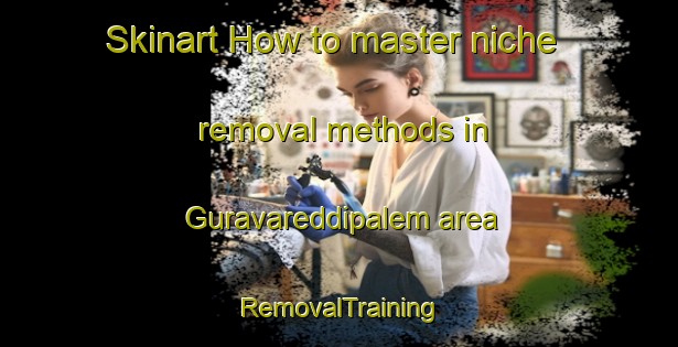 Skinart How to master niche removal methods in Guravareddipalem area | RemovalTraining | RemovalClasses | SkinartTraining-India
