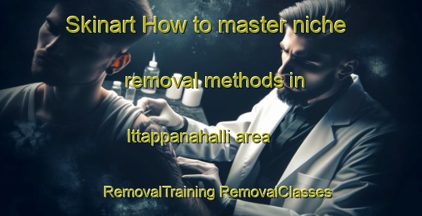 Skinart How to master niche removal methods in Ittappanahalli area | #RemovalTraining #RemovalClasses #SkinartTraining-India