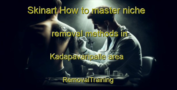 Skinart How to master niche removal methods in Kadapavaripalle area | RemovalTraining | RemovalClasses | SkinartTraining-India