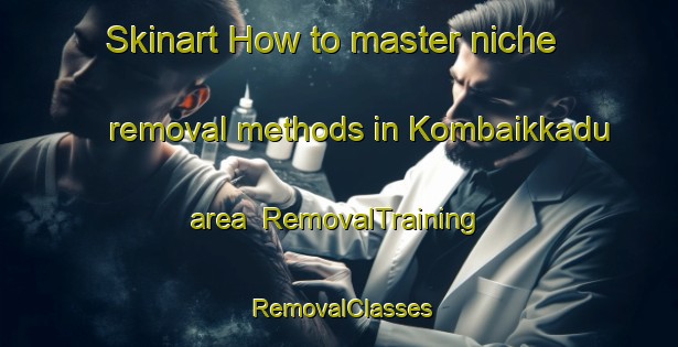 Skinart How to master niche removal methods in Kombaikkadu area | RemovalTraining | RemovalClasses | SkinartTraining-India