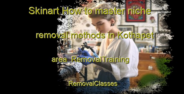 Skinart How to master niche removal methods in Kothapet area | RemovalTraining | RemovalClasses | SkinartTraining-India