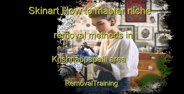 Skinart How to master niche removal methods in Krishnappapalli area | RemovalTraining | RemovalClasses | SkinartTraining-India