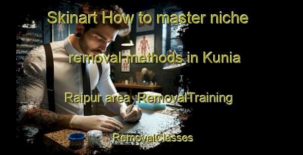 Skinart How to master niche removal methods in Kunia Raipur area | RemovalTraining | RemovalClasses | SkinartTraining-India