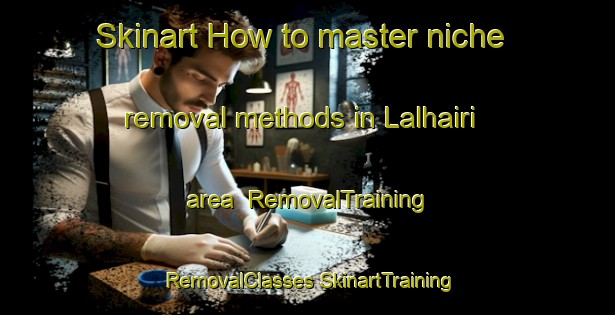 Skinart How to master niche removal methods in Lalhairi area | #RemovalTraining #RemovalClasses #SkinartTraining-India