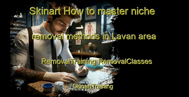 Skinart How to master niche removal methods in Lavan area | #RemovalTraining #RemovalClasses #SkinartTraining-India