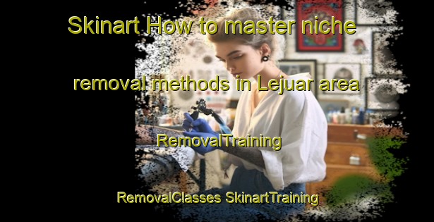 Skinart How to master niche removal methods in Lejuar area | #RemovalTraining #RemovalClasses #SkinartTraining-India