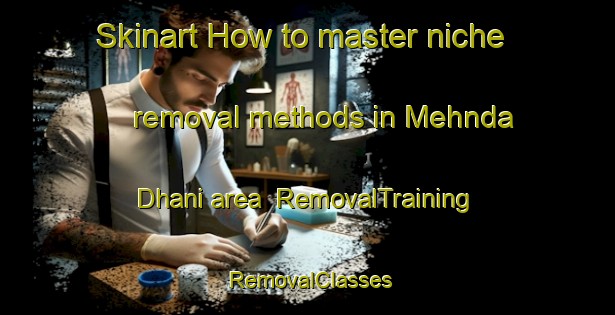 Skinart How to master niche removal methods in Mehnda Dhani area | RemovalTraining | RemovalClasses | SkinartTraining-India
