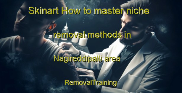 Skinart How to master niche removal methods in Nagireddipalli area | RemovalTraining | RemovalClasses | SkinartTraining-India