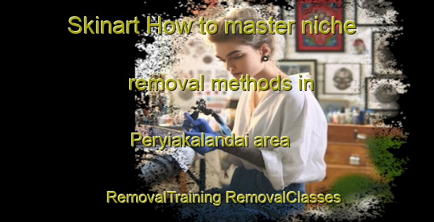 Skinart How to master niche removal methods in Peryiakalandai area | #RemovalTraining #RemovalClasses #SkinartTraining-India