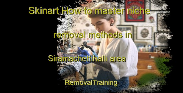 Skinart How to master niche removal methods in Siramachettihalli area | RemovalTraining | RemovalClasses | SkinartTraining-India
