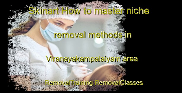 Skinart How to master niche removal methods in Viranayakampalaiyam area | #RemovalTraining #RemovalClasses #SkinartTraining-India