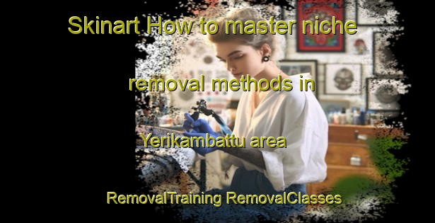 Skinart How to master niche removal methods in Yerikambattu area | #RemovalTraining #RemovalClasses #SkinartTraining-India