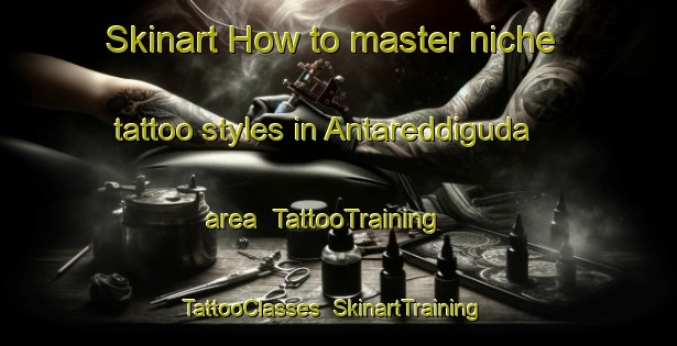 Skinart How to master niche tattoo styles in Antareddiguda area | TattooTraining | TattooClasses | SkinartTraining-India