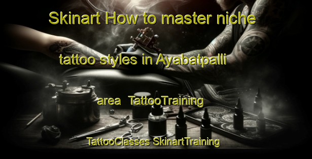 Skinart How to master niche tattoo styles in Ayabatpalli area | #TattooTraining #TattooClasses #SkinartTraining-India