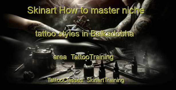 Skinart How to master niche tattoo styles in Balkadobha area | TattooTraining | TattooClasses | SkinartTraining-India
