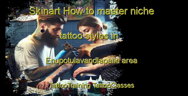 Skinart How to master niche tattoo styles in Enupotulavandlapalle area | #TattooTraining #TattooClasses #SkinartTraining-India