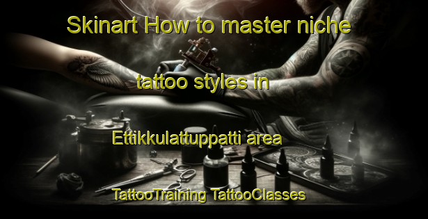 Skinart How to master niche tattoo styles in Ettikkulattuppatti area | #TattooTraining #TattooClasses #SkinartTraining-India