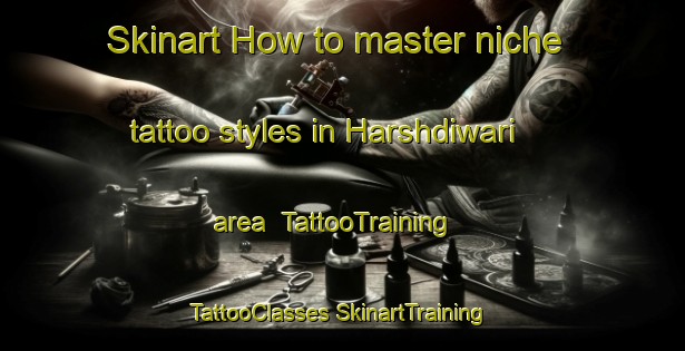 Skinart How to master niche tattoo styles in Harshdiwari area | #TattooTraining #TattooClasses #SkinartTraining-India