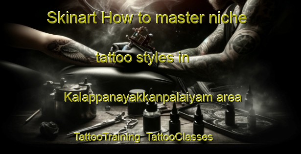 Skinart How to master niche tattoo styles in Kalappanayakkanpalaiyam area | TattooTraining | TattooClasses | SkinartTraining-India