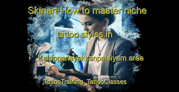 Skinart How to master niche tattoo styles in Kalappanayakkanpalaiyam area | TattooTraining | TattooClasses | SkinartTraining-India