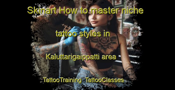 Skinart How to master niche tattoo styles in Kaluttarigaippatti area | TattooTraining | TattooClasses | SkinartTraining-India