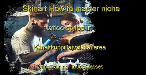 Skinart How to master niche tattoo styles in Kanakkuppillaivalasai area | TattooTraining | TattooClasses | SkinartTraining-India