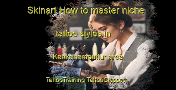 Skinart How to master niche tattoo styles in Kankanamputtur area | #TattooTraining #TattooClasses #SkinartTraining-India