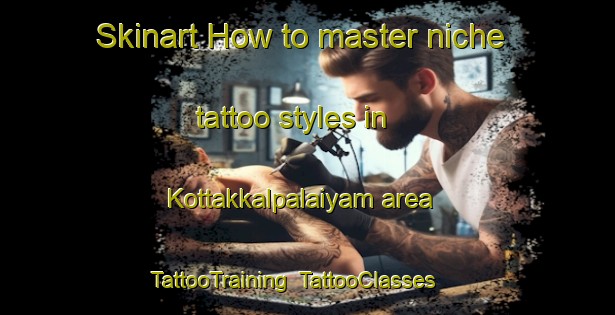 Skinart How to master niche tattoo styles in Kottakkalpalaiyam area | TattooTraining | TattooClasses | SkinartTraining-India