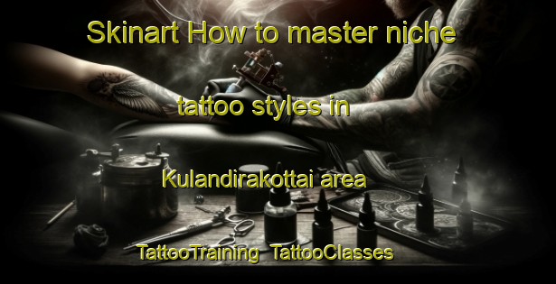 Skinart How to master niche tattoo styles in Kulandirakottai area | TattooTraining | TattooClasses | SkinartTraining-India