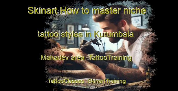 Skinart How to master niche tattoo styles in Kurumbala Mahadev area | TattooTraining | TattooClasses | SkinartTraining-India