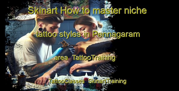 Skinart How to master niche tattoo styles in Pennagaram area | TattooTraining | TattooClasses | SkinartTraining-India