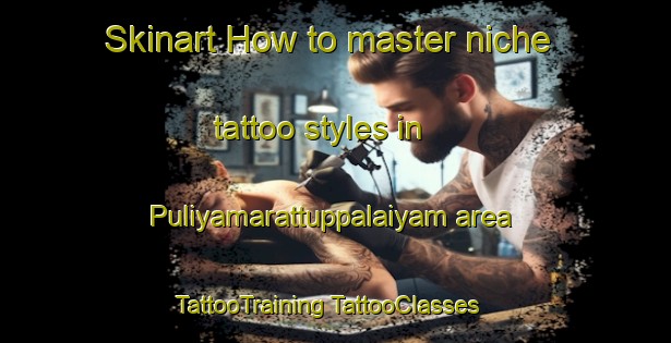 Skinart How to master niche tattoo styles in Puliyamarattuppalaiyam area | #TattooTraining #TattooClasses #SkinartTraining-India