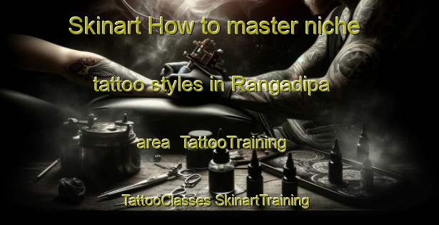 Skinart How to master niche tattoo styles in Rangadipa area | #TattooTraining #TattooClasses #SkinartTraining-India