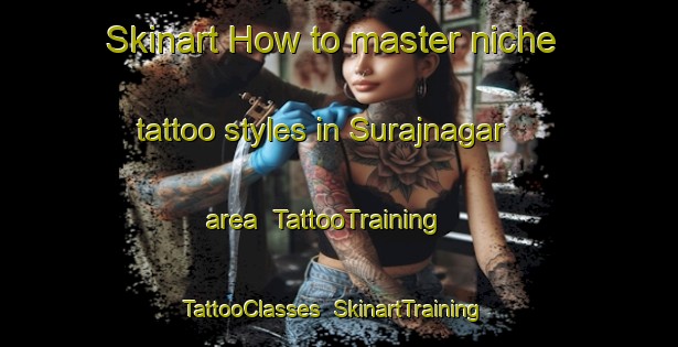 Skinart How to master niche tattoo styles in Surajnagar area | TattooTraining | TattooClasses | SkinartTraining-India