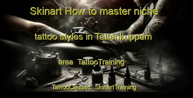 Skinart How to master niche tattoo styles in Tattankuppam area | TattooTraining | TattooClasses | SkinartTraining-India