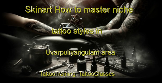 Skinart How to master niche tattoo styles in Uvarpuliyangulam area | TattooTraining | TattooClasses | SkinartTraining-India