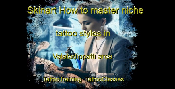 Skinart How to master niche tattoo styles in Valatadippatti area | TattooTraining | TattooClasses | SkinartTraining-India