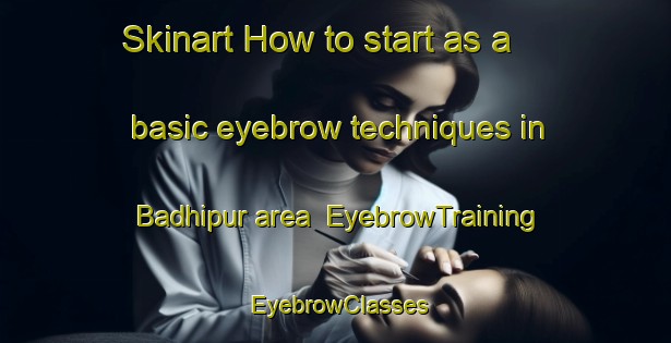 Skinart How to start as a basic eyebrow techniques in Badhipur area | EyebrowTraining | EyebrowClasses | SkinartTraining-India