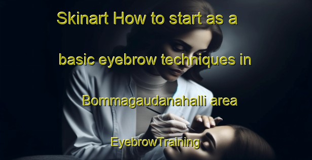 Skinart How to start as a basic eyebrow techniques in Bommagaudanahalli area | EyebrowTraining | EyebrowClasses | SkinartTraining-India
